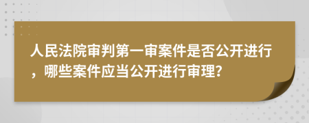 人民法院審判第一審案件是否公開進(jìn)行，哪些案件應(yīng)當(dāng)公開進(jìn)行審理？