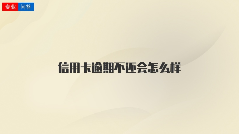信用卡逾期不还会怎么样