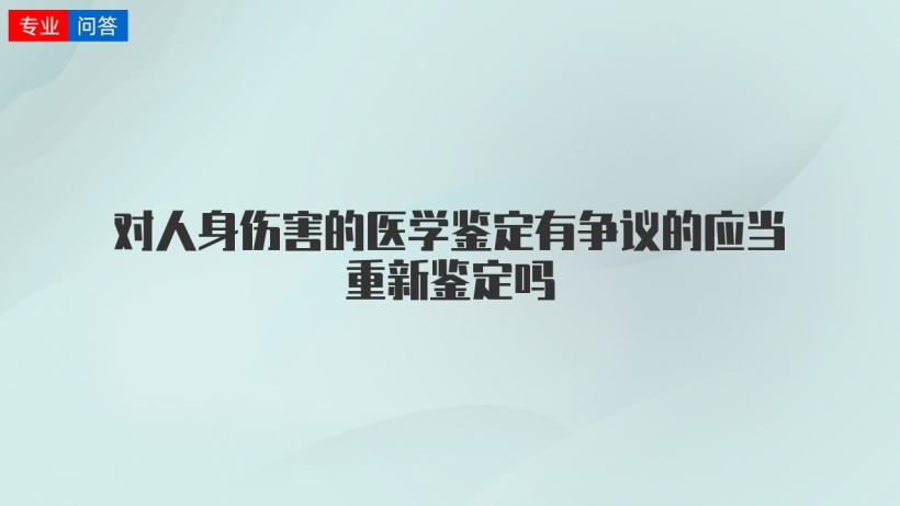 对人身伤害的医学鉴定有争议的应当重新鉴定吗