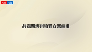 故意毀壞財(cái)物罪立案標(biāo)準(zhǔn)
