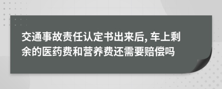 交通事故責(zé)任認(rèn)定書(shū)出來(lái)后, 車(chē)上剩余的醫(yī)藥費(fèi)和營(yíng)養(yǎng)費(fèi)還需要賠償嗎