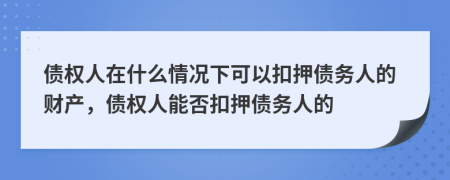債權(quán)人在什么情況下可以扣押債務人的財產(chǎn)，債權(quán)人能否扣押債務人的