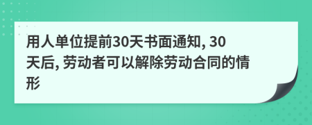用人單位提前30天書(shū)面通知, 30天后, 勞動(dòng)者可以解除勞動(dòng)合同的情形