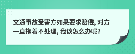 交通事故受害方如果要求賠償, 對(duì)方一直拖著不處理, 我該怎么辦呢?