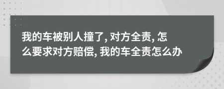 我的車被別人撞了, 對(duì)方全責(zé), 怎么要求對(duì)方賠償, 我的車全責(zé)怎么辦