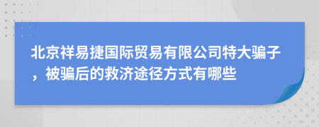 北京祥易捷國際貿(mào)易有限公司特大騙子，被騙后的救濟(jì)途徑方式有哪些