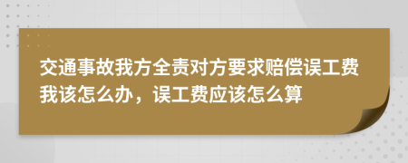交通事故我方全責(zé)對(duì)方要求賠償誤工費(fèi)我該怎么辦，誤工費(fèi)應(yīng)該怎么算