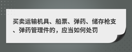 買賣運輸機具、船票、彈藥、儲存槍支、彈藥管理件的，應當如何處罰