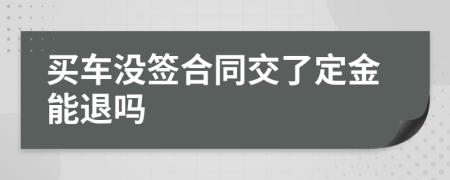 買車沒簽合同交了定金能退嗎