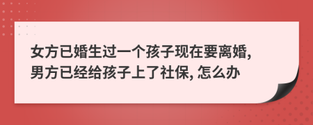 女方已婚生過一個(gè)孩子現(xiàn)在要離婚, 男方已經(jīng)給孩子上了社保, 怎么辦