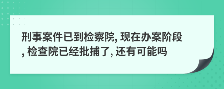 刑事案件已到檢察院, 現(xiàn)在辦案階段, 檢查院已經(jīng)批捕了, 還有可能嗎