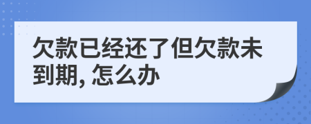 欠款已經(jīng)還了但欠款未到期, 怎么辦