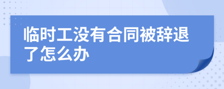 臨時(shí)工沒有合同被辭退了怎么辦