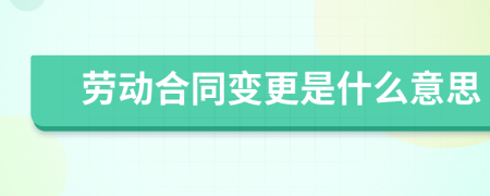 勞動(dòng)合同變更是什么意思