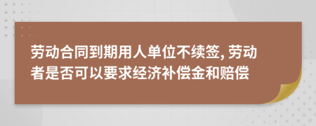 勞動(dòng)合同到期用人單位不續(xù)簽, 勞動(dòng)者是否可以要求經(jīng)濟(jì)補(bǔ)償金和賠償