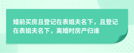 婚前買房且登記在表姐夫名下，且登記在表姐夫名下，離婚時(shí)房產(chǎn)歸誰