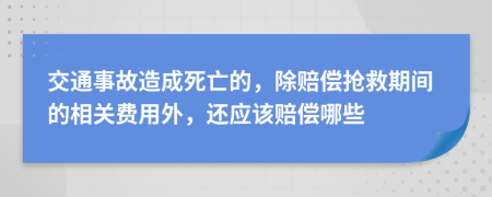 交通事故造成死亡的，除賠償搶救期間的相關(guān)費(fèi)用外，還應(yīng)該賠償哪些
