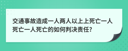 交通事故造成一人兩人以上上死亡一人死亡一人死亡的如何判決責(zé)任?