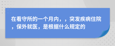 在看守所的一個月內(nèi)，，突發(fā)疾病住院，保外就醫(yī)，是根據(jù)什么規(guī)定的
