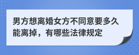 男方想離婚女方不同意要多久能離掉，有哪些法律規(guī)定