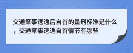 交通肇事逃逸后自首的量刑標(biāo)準(zhǔn)是什么，交通肇事逃逸自首情節(jié)有哪些
