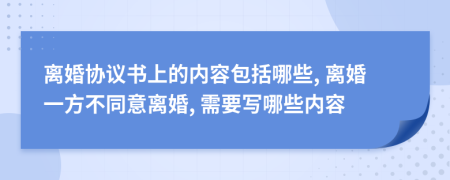 離婚協(xié)議書上的內(nèi)容包括哪些, 離婚一方不同意離婚, 需要寫哪些內(nèi)容