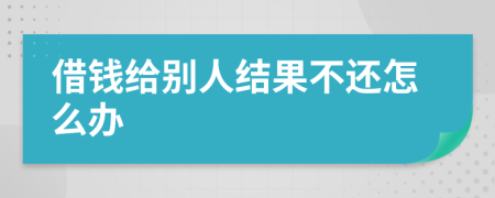 借錢給別人結(jié)果不還怎么辦