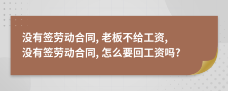 沒(méi)有簽勞動(dòng)合同, 老板不給工資, 沒(méi)有簽勞動(dòng)合同, 怎么要回工資嗎?
