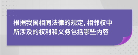 根據(jù)我國相同法律的規(guī)定, 相鄰權(quán)中所涉及的權(quán)利和義務(wù)包括哪些內(nèi)容