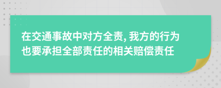 在交通事故中對(duì)方全責(zé), 我方的行為也要承擔(dān)全部責(zé)任的相關(guān)賠償責(zé)任