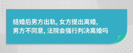 結(jié)婚后男方出軌, 女方提出離婚, 男方不同意, 法院會強(qiáng)行判決離婚嗎