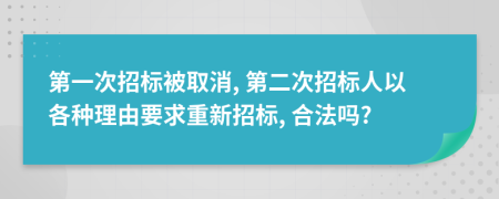 第一次招標被取消, 第二次招標人以各種理由要求重新招標, 合法嗎?