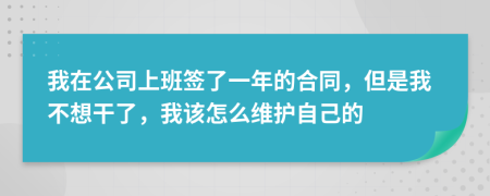 我在公司上班簽了一年的合同，但是我不想干了，我該怎么維護自己的