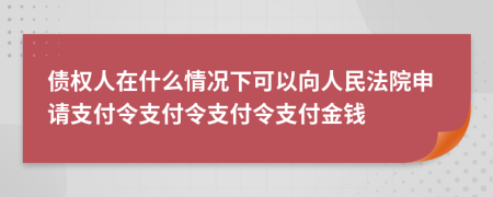 債權(quán)人在什么情況下可以向人民法院申請(qǐng)支付令支付令支付令支付金錢(qián)