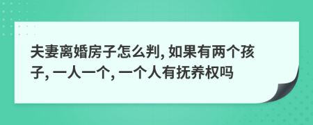 夫妻離婚房子怎么判, 如果有兩個(gè)孩子, 一人一個(gè), 一個(gè)人有撫養(yǎng)權(quán)嗎