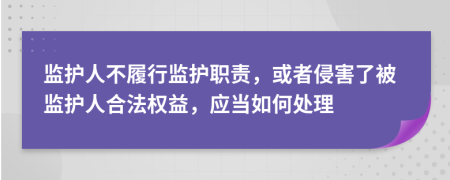 監(jiān)護人不履行監(jiān)護職責，或者侵害了被監(jiān)護人合法權(quán)益，應當如何處理