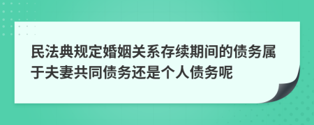 民法典規(guī)定婚姻關(guān)系存續(xù)期間的債務(wù)屬于夫妻共同債務(wù)還是個(gè)人債務(wù)呢