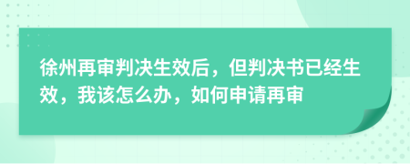 徐州再審判決生效后，但判決書已經(jīng)生效，我該怎么辦，如何申請(qǐng)?jiān)賹?>
                </a>
            </div>
            <div   id=