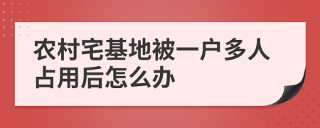 農(nóng)村宅基地被一戶多人占用后怎么辦