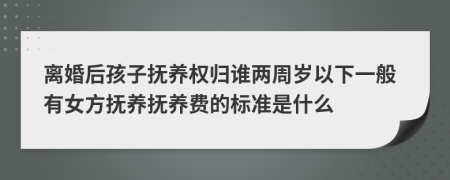 離婚后孩子撫養(yǎng)權(quán)歸誰兩周歲以下一般有女方撫養(yǎng)撫養(yǎng)費(fèi)的標(biāo)準(zhǔn)是什么