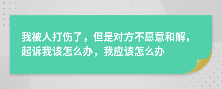 我被人打傷了，但是對方不愿意和解，起訴我該怎么辦，我應該怎么辦