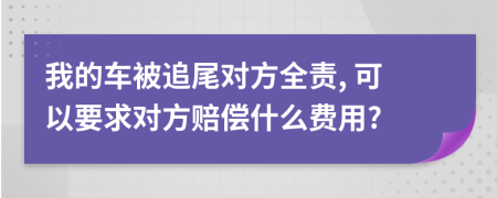 我的車被追尾對(duì)方全責(zé), 可以要求對(duì)方賠償什么費(fèi)用?