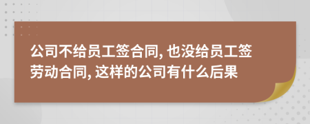 公司不給員工簽合同, 也沒(méi)給員工簽勞動(dòng)合同, 這樣的公司有什么后果