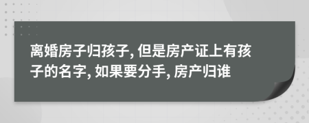 離婚房子歸孩子, 但是房產(chǎn)證上有孩子的名字, 如果要分手, 房產(chǎn)歸誰