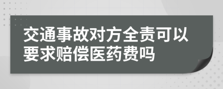 交通事故對方全責(zé)可以要求賠償醫(yī)藥費(fèi)嗎