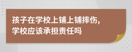 孩子在學(xué)校上鋪上鋪摔傷, 學(xué)校應(yīng)該承擔(dān)責(zé)任嗎