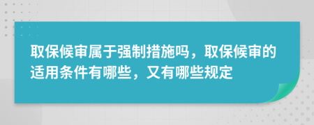 取保候?qū)弻儆趶?qiáng)制措施嗎，取保候?qū)彽倪m用條件有哪些，又有哪些規(guī)定