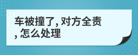 車被撞了, 對方全責(zé), 怎么處理