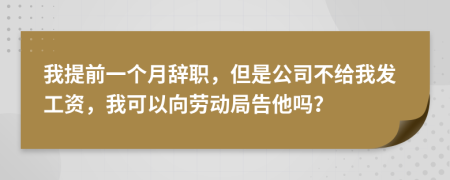 我提前一個(gè)月辭職，但是公司不給我發(fā)工資，我可以向勞動局告他嗎？