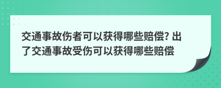 交通事故傷者可以獲得哪些賠償? 出了交通事故受傷可以獲得哪些賠償